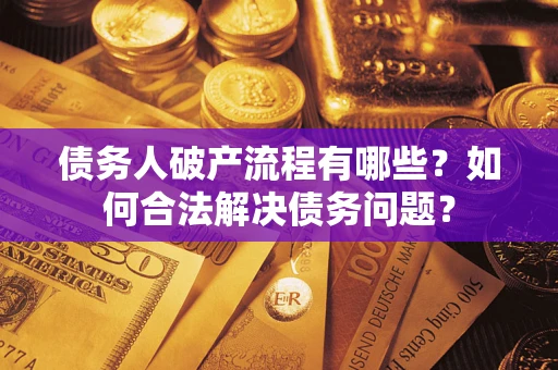 济南债务人破产流程有哪些？如何合法解决债务问题？