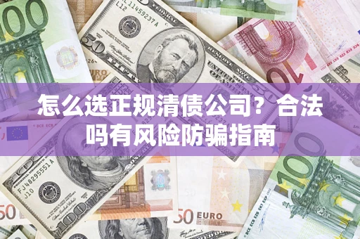 济南怎么选正规清债公司？合法吗有风险防骗指南