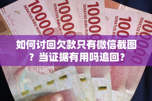 济南如何讨回欠款只有微信截图？当证据有用吗追回？