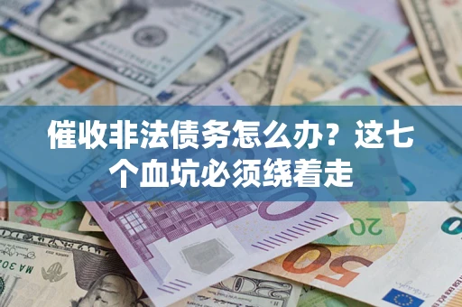 济南催收非法债务怎么办？这七个血坑必须绕着走