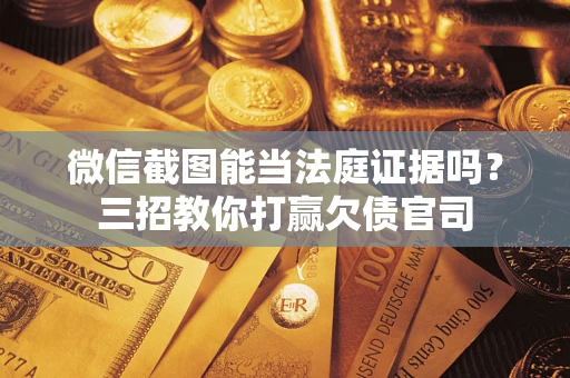 济南微信截图能当法庭证据吗？三招教你打赢欠债官司