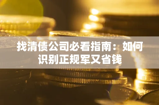 济南找清债公司必看指南：如何识别正规军又省钱