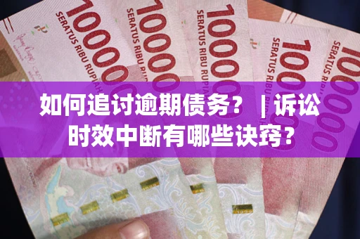 济南如何追讨逾期债务？ | 诉讼时效中断有哪些诀窍？