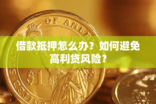 济南借款抵押怎么办？如何避免高利贷风险？