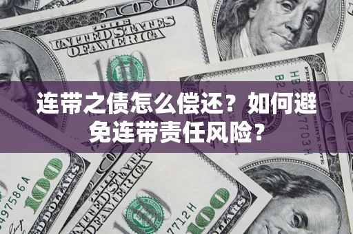 济南连带之债怎么偿还？如何避免连带责任风险？