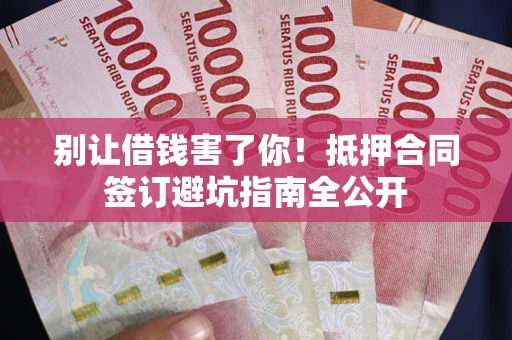 济南别让借钱害了你！抵押合同签订避坑指南全公开