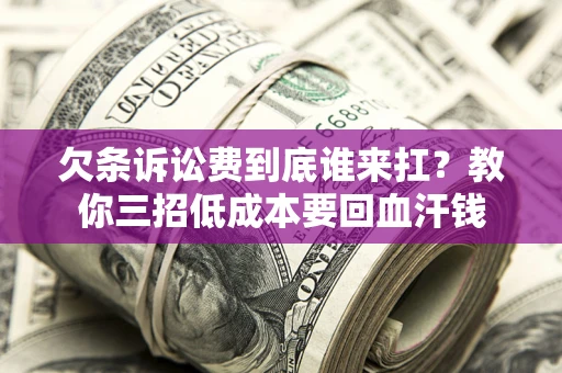 济南欠条诉讼费到底谁来扛？教你三招低成本要回血汗钱
